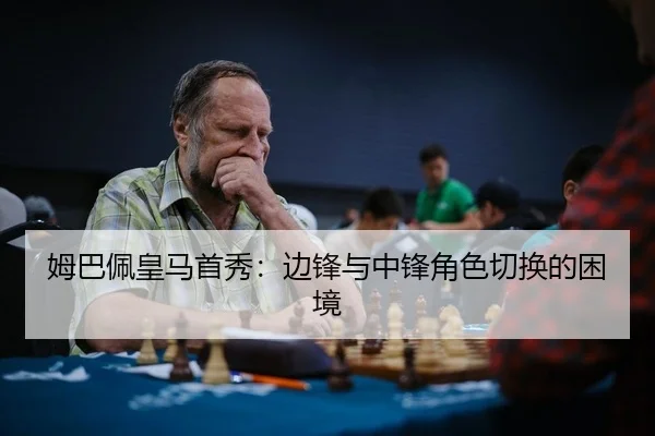 姆巴佩皇马首秀：边锋与中锋角色切换的困境